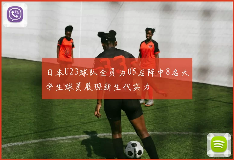 日本U23球队全员为05后阵中8名大学生球员展现新生代实力