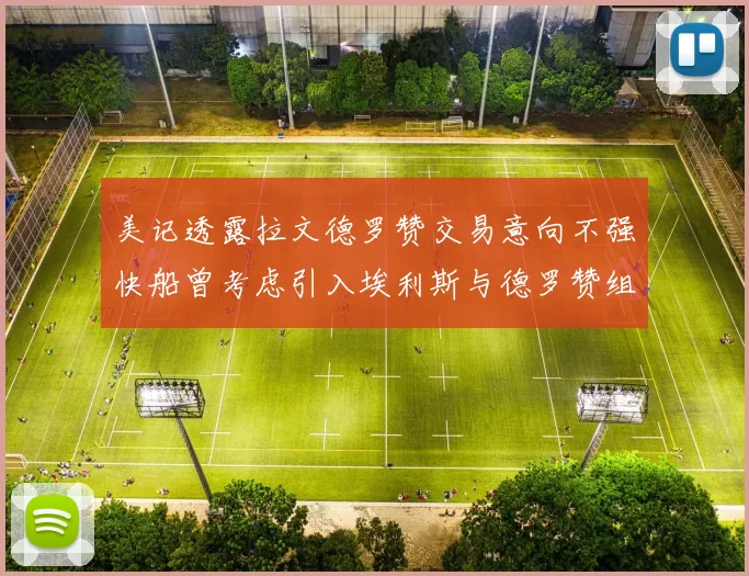 美记透露拉文德罗赞交易意向不强快船曾考虑引入埃利斯与德罗赞组合