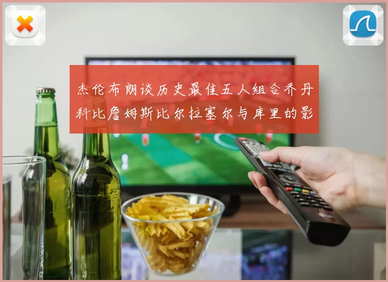 杰伦布朗谈历史最佳五人组合乔丹科比詹姆斯比尔拉塞尔与库里的影响力
