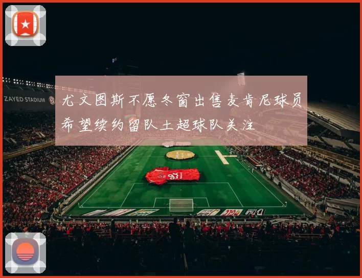 尤文图斯不愿冬窗出售麦肯尼球员希望续约留队土超球队关注