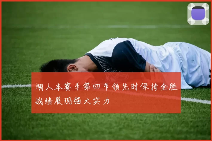 湖人本赛季第四节领先时保持全胜战绩展现强大实力
